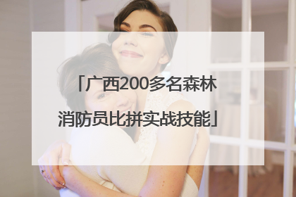 广西200多名森林消防员比拼实战技能