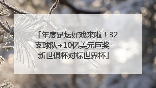 年度足坛好戏来啦！32支球队+10亿美元巨奖 新世俱杯对标世界杯