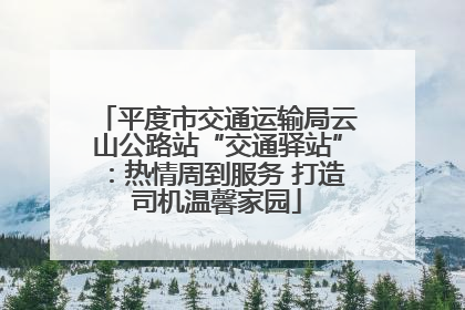 平度市交通运输局云山公路站“交通驿站”：热情周到服务 打造司机温馨家园