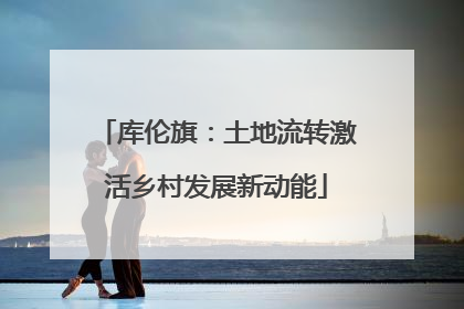 库伦旗：土地流转激活乡村发展新动能