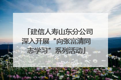 建信人寿山东分公司深入开展“向张富清同志学习”系列活动