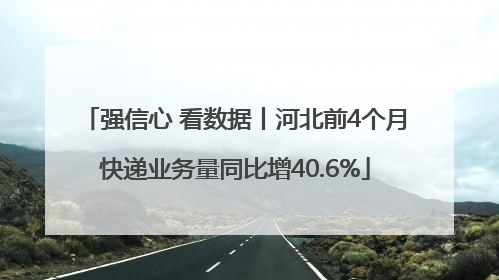 强信心 看数据丨河北前4个月快递业务量同比增40.6%