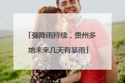 强降雨持续，贵州多地未来几天有暴雨