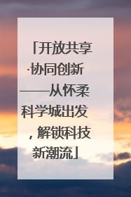 开放共享·协同创新——从怀柔科学城出发，解锁科技新潮流