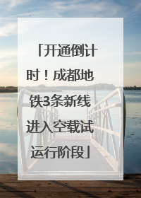 开通倒计时！成都地铁3条新线进入空载试运行阶段