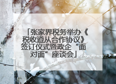 张家界税务举办《税收遵从合作协议》签订仪式暨政企“面对面”座谈会