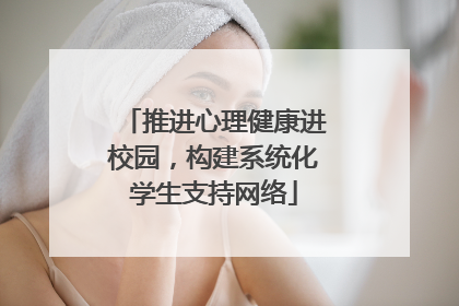 推进心理健康进校园，构建系统化学生支持网络