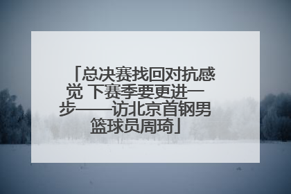 总决赛找回对抗感觉 下赛季要更进一步——访北京首钢男篮球员周琦