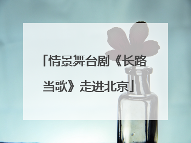 情景舞台剧《长路当歌》走进北京