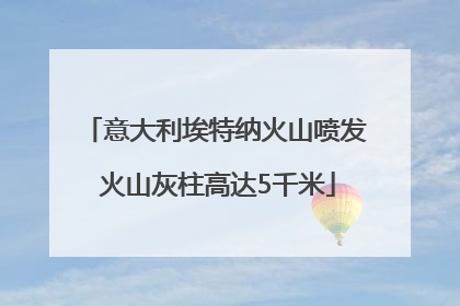意大利埃特纳火山喷发 火山灰柱高达5千米