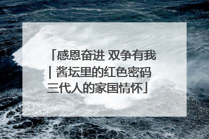 感恩奋进 双争有我｜酱坛里的红色密码 三代人的家国情怀
