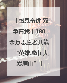 感恩奋进 双争有我丨180余万志愿者共筑“英雄城市·大爱唐山”