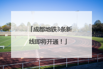 成都地铁3条新线即将开通！
