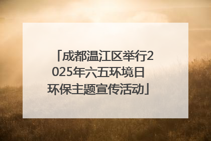 成都温江区举行2025年六五环境日环保主题宣传活动