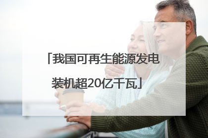 我国可再生能源发电装机超20亿千瓦