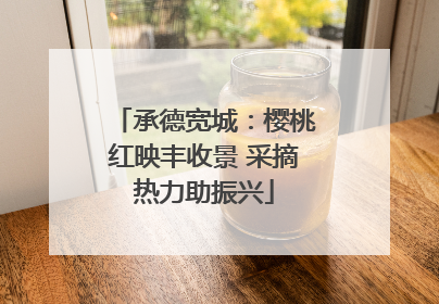 承德宽城：樱桃红映丰收景 采摘热力助振兴