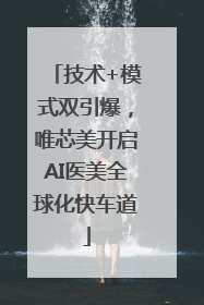 技术+模式双引爆，唯芯美开启AI医美全球化快车道