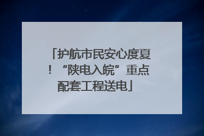 护航市民安心度夏！“陕电入皖”重点配套工程送电