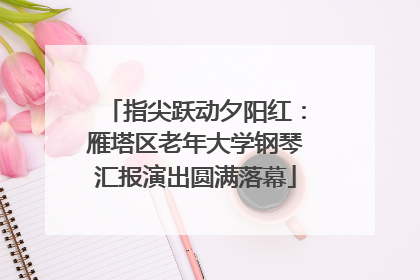 指尖跃动夕阳红：雁塔区老年大学钢琴汇报演出圆满落幕