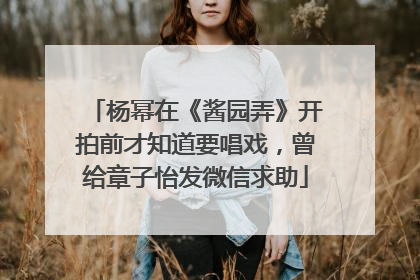 杨幂在《酱园弄》开拍前才知道要唱戏，曾给章子怡发微信求助