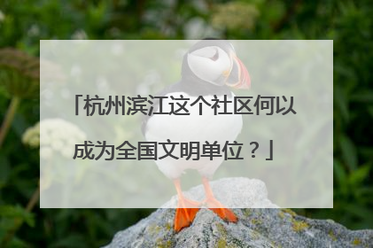 杭州滨江这个社区何以成为全国文明单位？