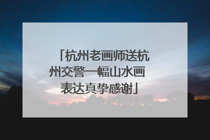 杭州老画师送杭州交警一幅山水画 表达真挚感谢
