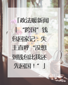 政法暖新闻丨“跨国”钱包回家记：失主直呼“没想到钱包比我还先回国！”