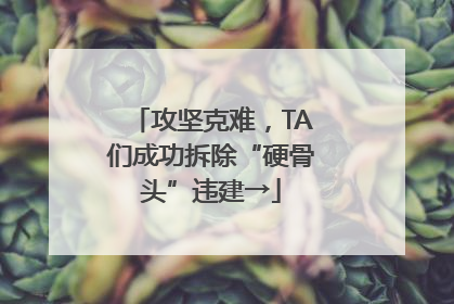 攻坚克难，TA们成功拆除“硬骨头”违建→