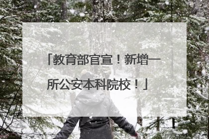 教育部官宣！新增一所公安本科院校！