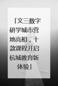文三数字研学城市营地亮相，十款课程开启杭城教育新体验