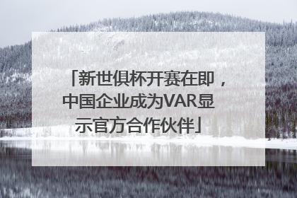新世俱杯开赛在即，中国企业成为VAR显示官方合作伙伴