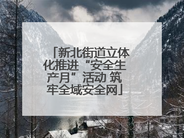 新北街道立体化推进“安全生产月”活动 筑牢全域安全网