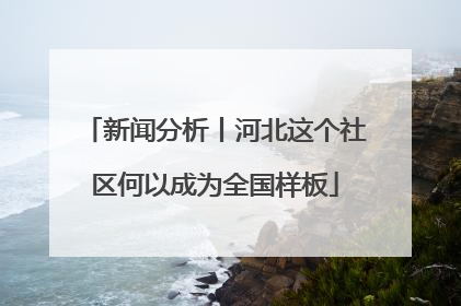 新闻分析丨河北这个社区何以成为全国样板