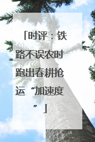 时评：铁路不误农时跑出春耕抢运“加速度”