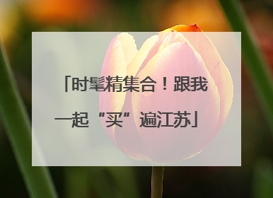 时髦精集合！跟我一起“买”遍江苏