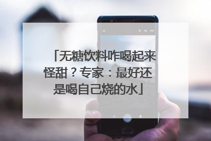 无糖饮料咋喝起来怪甜？专家：最好还是喝自己烧的水