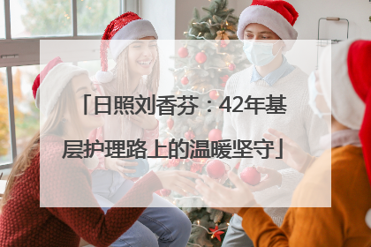 日照刘香芬：42年基层护理路上的温暖坚守