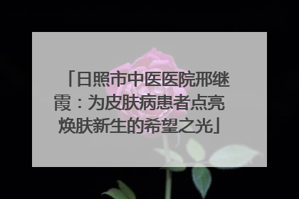 日照市中医医院邢继霞：为皮肤病患者点亮焕肤新生的希望之光