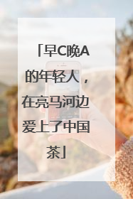 早C晚A的年轻人，在亮马河边爱上了中国茶