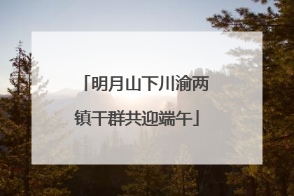 明月山下川渝两镇干群共迎端午