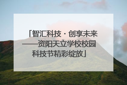 智汇科技・创享未来——资阳天立学校校园科技节精彩绽放