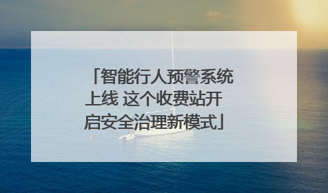 智能行人预警系统上线 这个收费站开启安全治理新模式