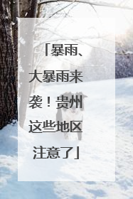暴雨、大暴雨来袭！贵州这些地区注意了
