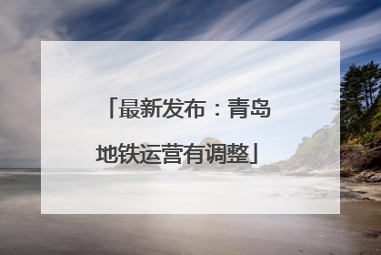 最新发布：青岛地铁运营有调整