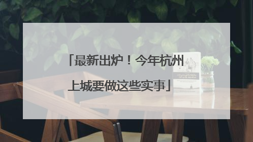 最新出炉！今年杭州上城要做这些实事