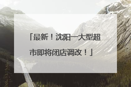 最新！沈阳一大型超市即将闭店调改！