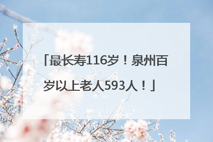 最长寿116岁！泉州百岁以上老人593人！