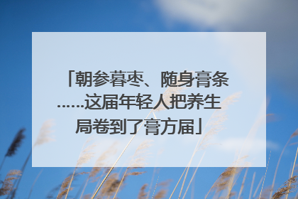 朝参暮枣、随身膏条……这届年轻人把养生局卷到了膏方届