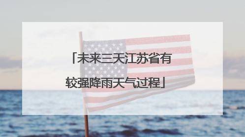 未来三天江苏省有较强降雨天气过程