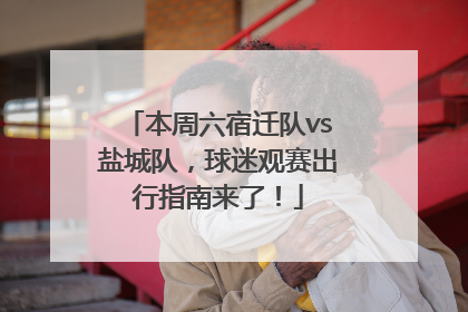 本周六宿迁队vs盐城队，球迷观赛出行指南来了！